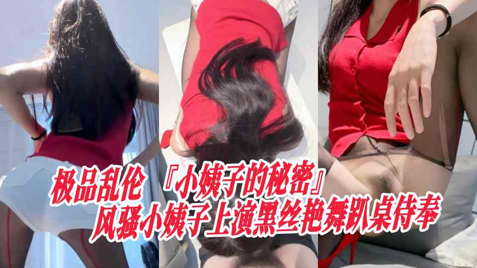 极品乱伦『小姨子的秘密』风骚小姨子上演黑丝艳舞趴桌侍奉，坚硬肉棒掰唇迎合姐夫舔穴！